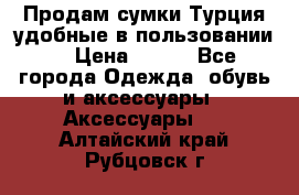 Продам сумки.Турция,удобные в пользовании. › Цена ­ 500 - Все города Одежда, обувь и аксессуары » Аксессуары   . Алтайский край,Рубцовск г.